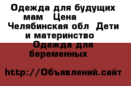 Одежда для будущих мам › Цена ­ 300 - Челябинская обл. Дети и материнство » Одежда для беременных   